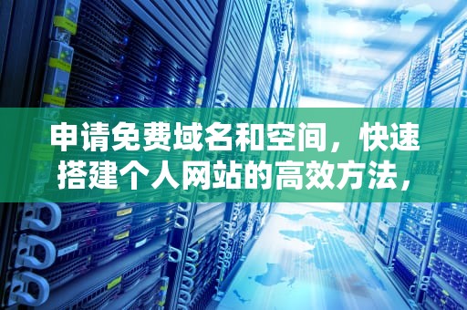 申请免费域名和空间,快速搭建个人网站的高效方法,申请免费空间和域名的区别 申请免费域名和空间,快速搭建个人网站的高效方法,申请免费空间和域名的区别