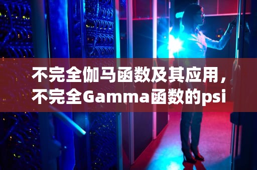 不完全伽马函数及其应用，不完全Gamma函数的psi求法