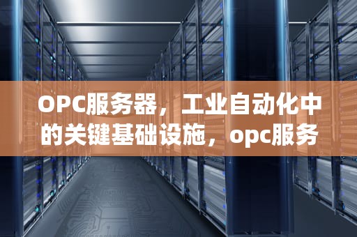OPC服务器，工业自动化中的关键基础设施，opc服务器的作用
