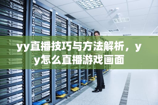 yy直播技巧与方法解析，yy怎么直播游戏画面