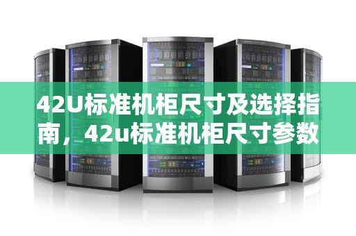 42U标准机柜尺寸及选择指南，42u标准机柜尺寸参数