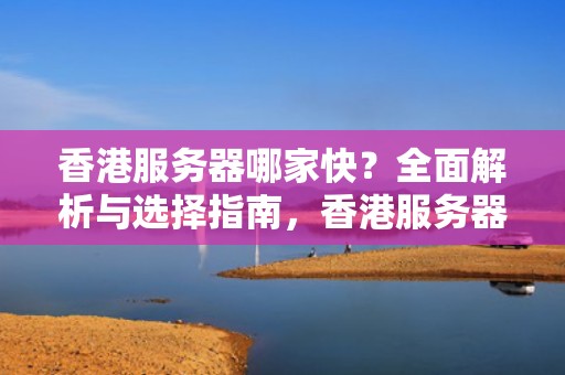 香港服务器哪家快？全面解析与选择指南，香港服务器哪家好