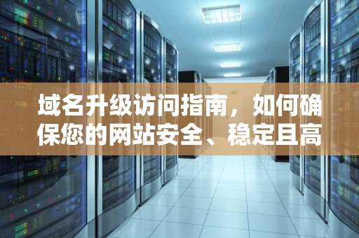 域名升级访问指南，如何确保您的网站安全、稳定且高效运行，域名升级访问中请记好