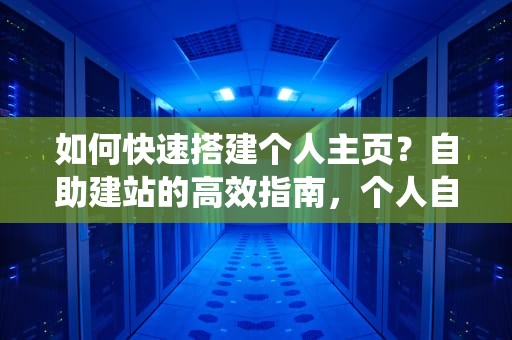 如何快速搭建个人主页？自助建站的高效指南，个人自助建站系统