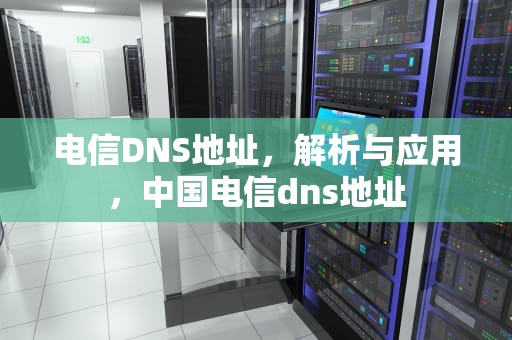 电信DNS地址，解析与应用，中国电信dns地址