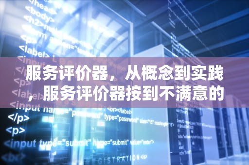 服务评价器，从概念到实践，服务评价器按到不满意的检讨