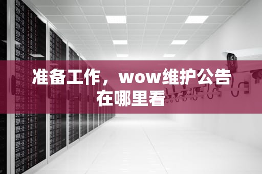 准备工作，wow维护公告在哪里看