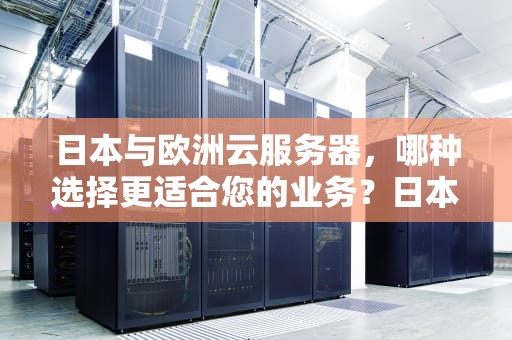 日本与欧洲云服务器，哪种选择更适合您的业务？日本欧洲云服务器有哪些