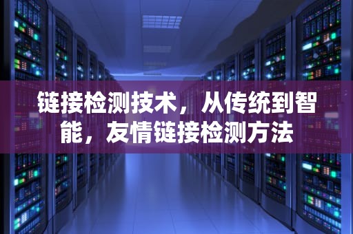 链接检测技术，从传统到智能，友情链接检测方法