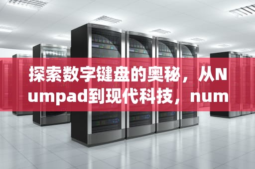探索数字键盘的奥秘，从Numpad到现代科技，numpad是哪个键