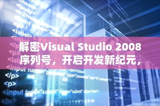 解密Visual Studio 2008序列号，开启开发新纪元，VS2008序列号