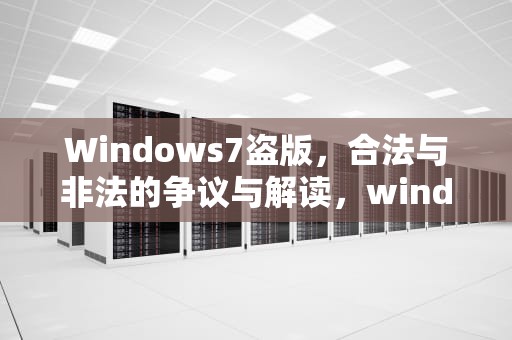 Windows7盗版，合法与非法的争议与解读，windows7盗版怎么改成正版