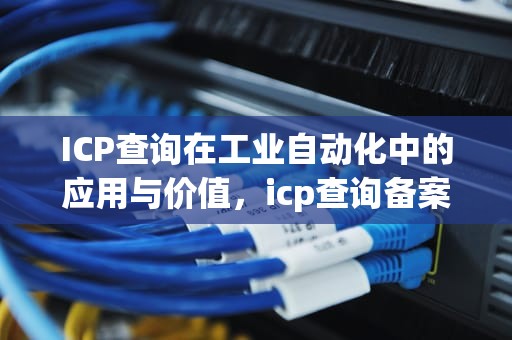 ICP查询在工业自动化中的应用与价值，icp查询备案号