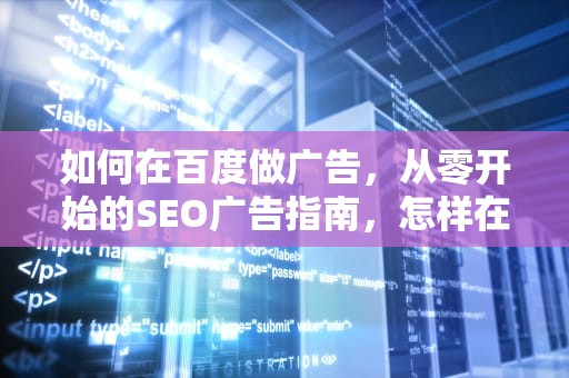 如何在百度做广告，从零开始的SEO广告指南，怎样在百度做广告推广