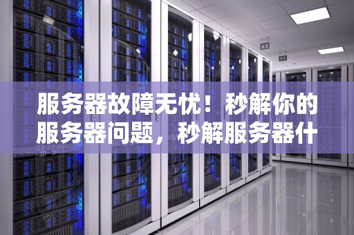 服务器故障无忧！秒解你的服务器问题，秒解服务器什么意思
