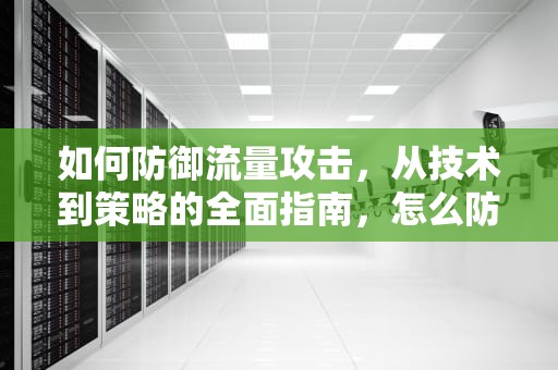 如何防御流量攻击，从技术到策略的全面指南，怎么防流量攻击手机
