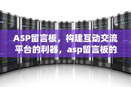 ASP留言板，构建互动交流平台的利器，asp留言板的设计与实现