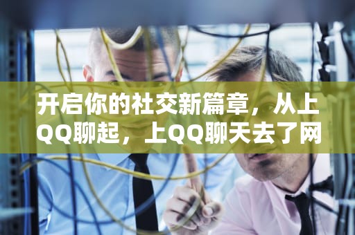 开启你的社交新篇章，从上QQ聊起，上QQ聊天去了网友的城市旅行社开发山东大峡谷小说