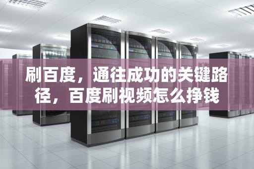 刷百度，通往成功的关键路径，百度刷视频怎么挣钱