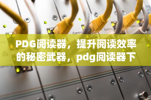 PDG阅读器，提升阅读效率的秘密武器，pdg阅读器下载安卓版