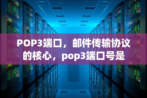 POP3端口，邮件传输协议的核心，pop3端口号是