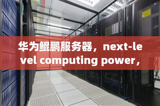 华为鲲鹏服务器，next-level computing power，华为鲲鹏服务器合作伙伴