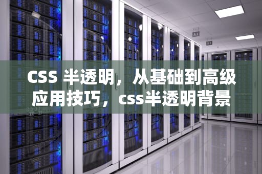 CSS 半透明，从基础到高级应用技巧，css半透明背景