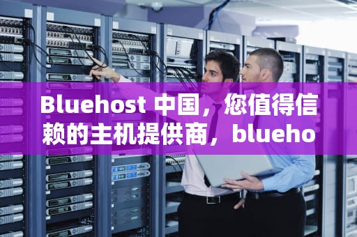 Bluehost 中国，您值得信赖的主机提供商，bluehost中国官网