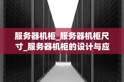 服务器机柜_服务器机柜尺寸_服务器机柜的设计与应用
