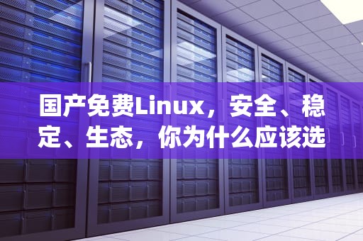 国产免费Linux，安全、稳定、生态，你为什么应该选择它？免费python在线观看