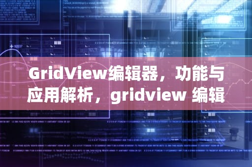 GridView编辑器，功能与应用解析，gridview 编辑列异常