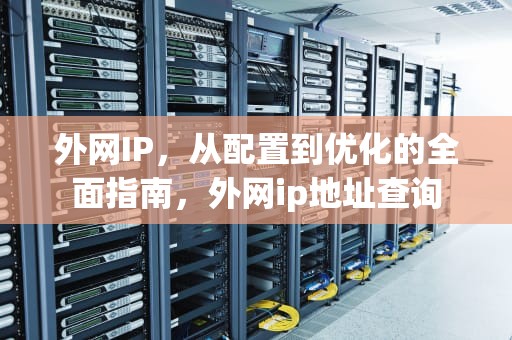 外网IP，从配置到优化的全面指南，外网ip地址查询