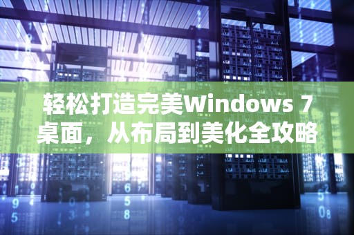 轻松打造完美Windows 7桌面，从布局到美化全攻略，win7美化包