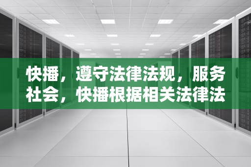 快播，遵守法律法规，服务社会，快播根据相关法律法规和政策制定