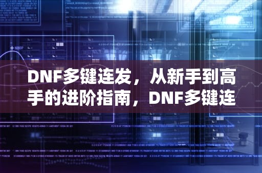 DNF多键连发，从新手到高手的进阶指南，DNF多键连发