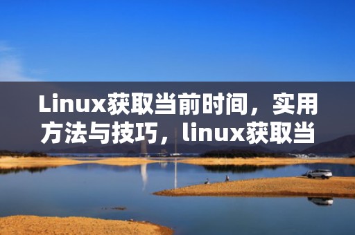 Linux获取当前时间，实用方法与技巧，linux获取当前时间戳