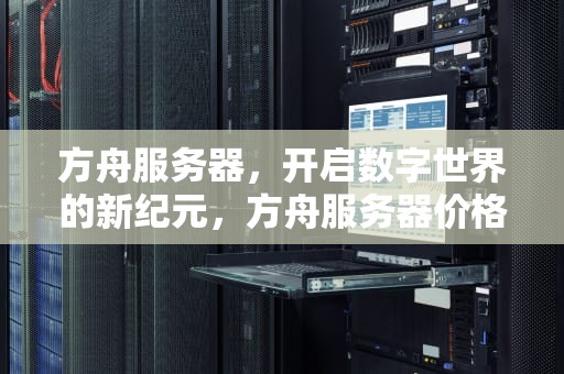 方舟服务器，开启数字世界的新纪元，方舟服务器价格表