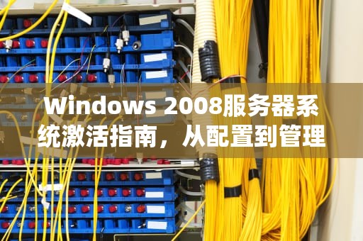 Windows 2008服务器系统激活指南，从配置到管理，windows2008激活工具