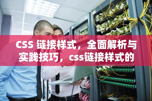 CSS 链接样式，全面解析与实践技巧，css链接样式的写法