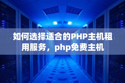 如何选择适合的PHP主机租用服务，php免费主机