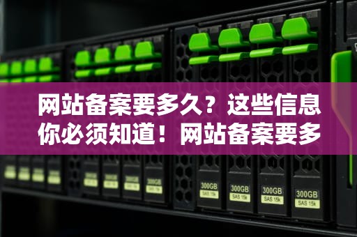 网站备案要多久？这些信息你必须知道！网站备案要多久时间