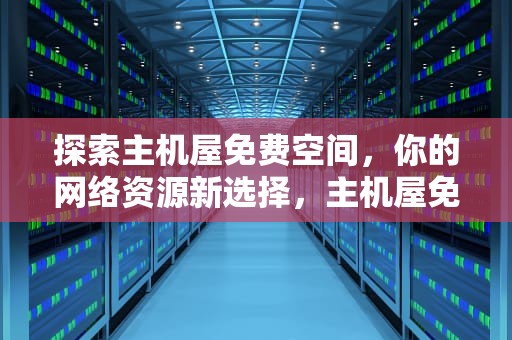 探索主机屋免费空间，你的网络资源新选择，主机屋免费空间有哪些