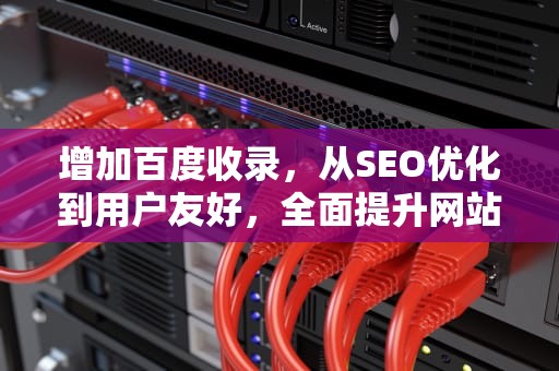 增加百度收录,从SEO优化到用户友好,全面提升网站可见性,增加百度收录量的方法 增加百度收录,从SEO优化到用户友好,全面提升网站可见性,增加百度收录量的方法