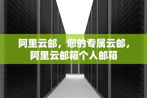 阿里云邮，您的专属云邮，阿里云邮箱个人邮箱