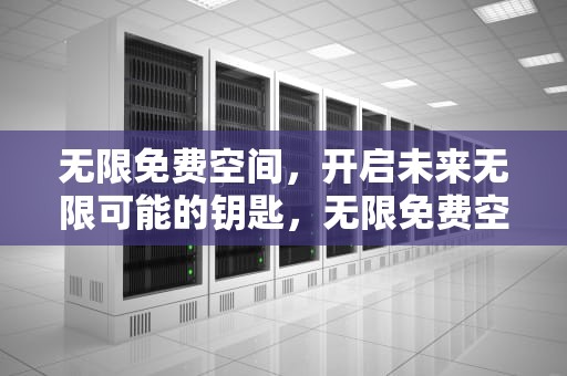 无限免费空间，开启未来无限可能的钥匙，无限免费空间的小说