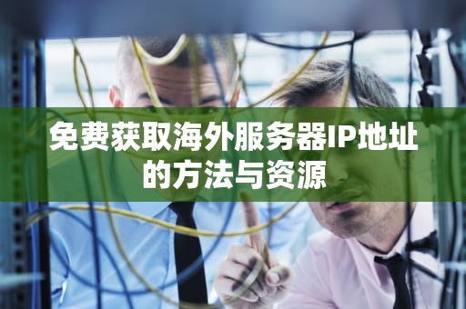 免费获取海外服务器IP地址的方法与资源