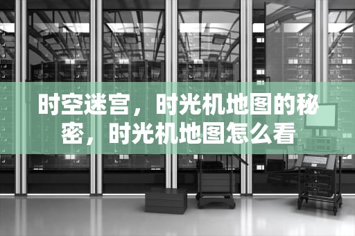 时空迷宫，时光机地图的秘密，时光机地图怎么看