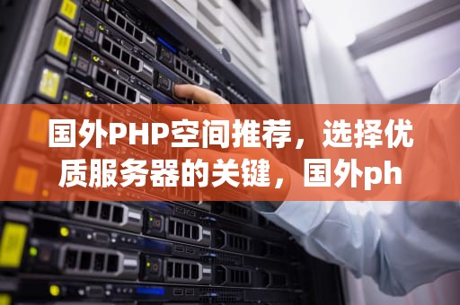 国外PHP空间推荐，选择优质服务器的关键，国外php空间免费