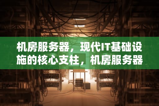 机房服务器，现代IT基础设施的核心支柱，机房服务器有辐射吗