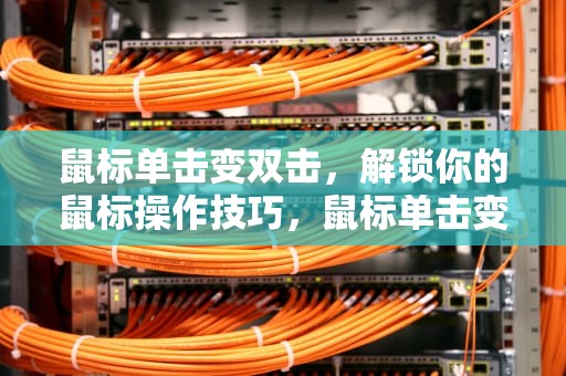 鼠标单击变双击，解锁你的鼠标操作技巧，鼠标单击变双击怎么修